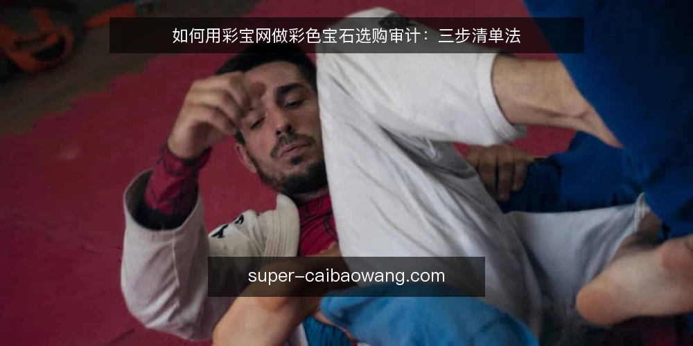 如何用彩宝网做彩色宝石选购审计:三步清单法 — 为什么现在需要做彩宝网信息审计 配图