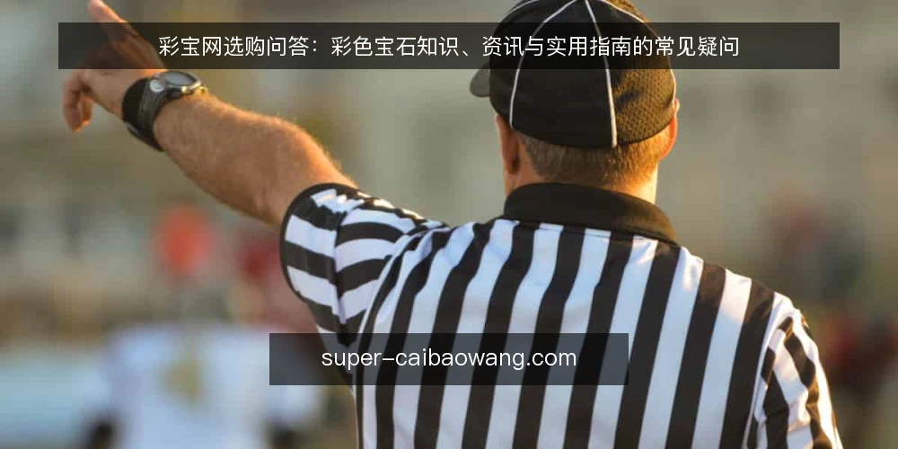 彩宝网选购问答：彩色宝石知识、资讯与实用指南的常见疑问 — 选购彩色宝石前，需要明确哪些核心需求？ 配图