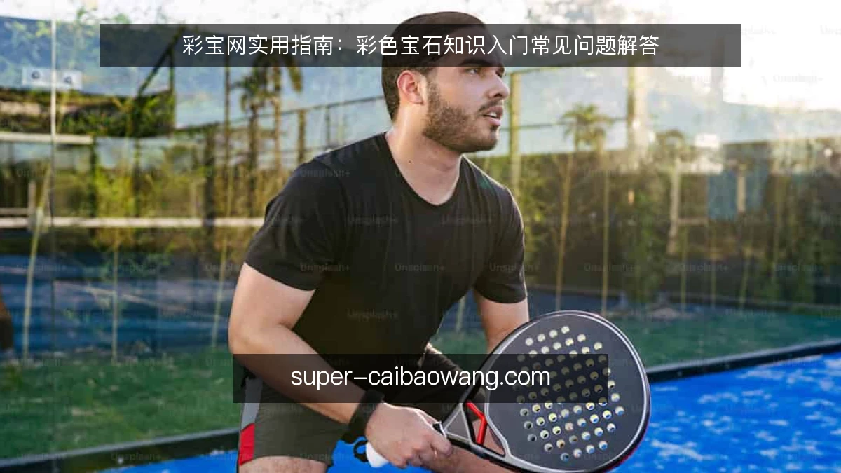 彩宝网实用指南:彩色宝石知识入门常见问题解答
